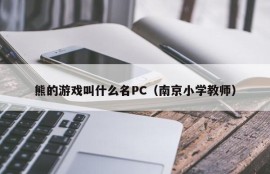 What is the name of Bear's game PC (Nanjing Primary School Teacher)