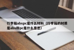 What is the material of the suitcase abspc (what does it mean that the suitcase is made of abs and pc)