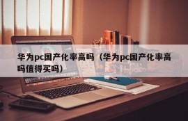 Is Huawei PC localization rate high (Is Huawei PC localization rate high or is it worth buying)