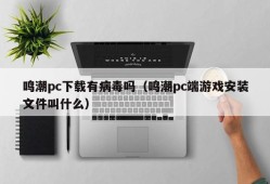 Does Mingchao PC download have a virus (what is the name of the Mingchao PC game installation file)