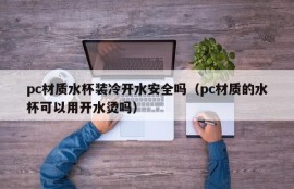 Is it safe to hold cold boiling water in pc water cups (Can a pc water cup be scalded with boiling water)