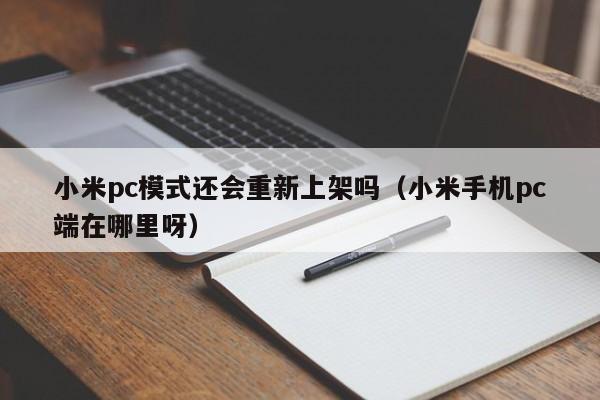 小米pc模式还会重新上架吗(小米手机pc端在哪里呀)