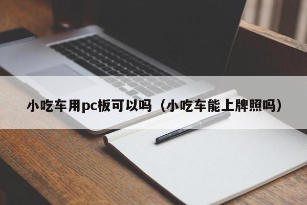 小吃车用pc板可以吗(小吃车能上牌照吗)