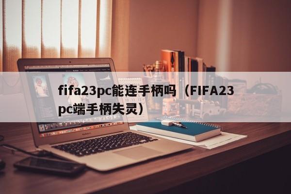 fifa23pc能连手柄吗(FIFA23pc端手柄失灵)