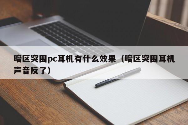 暗区突围pc耳机有什么效果(暗区突围耳机声音反了)