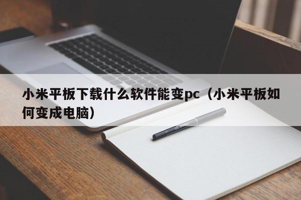 小米平板下载什么软件能变pc(小米平板如何变成电脑)