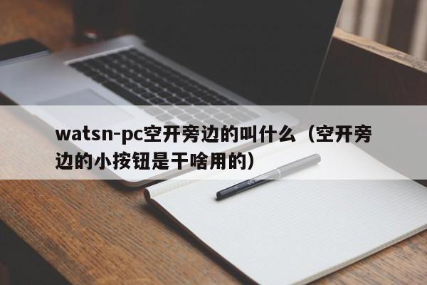 watsn-pc空开旁边的叫什么(空开旁边的小按钮是干啥用的)