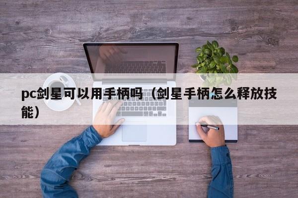 pc剑星可以用手柄吗(剑星手柄怎么释放技能)