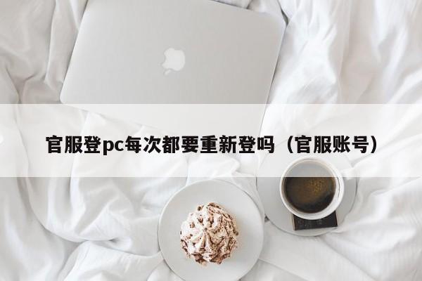 官服登pc每次都要重新登吗(官服账号)